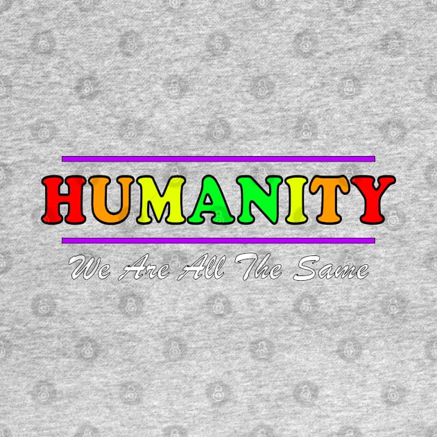 Anti Racism HUMANITY WE ARE ALL THE SAME fancy design by ScottyGaaDo